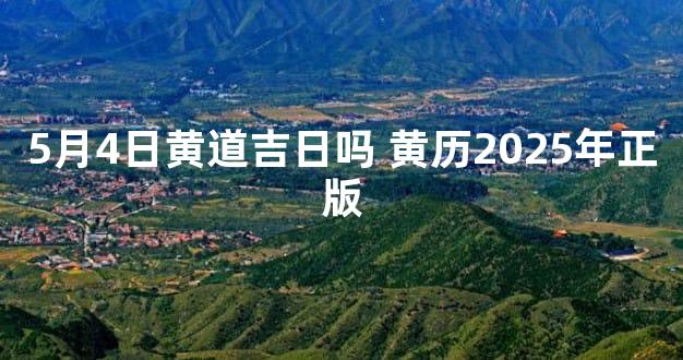 5月4日黄道吉日吗 黄历2025年正版